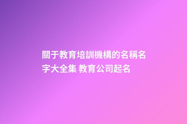 關于教育培訓機構的名稱名字大全集 教育公司起名